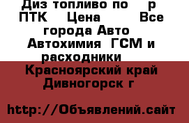 Диз.топливо по 30 р. ПТК. › Цена ­ 30 - Все города Авто » Автохимия, ГСМ и расходники   . Красноярский край,Дивногорск г.